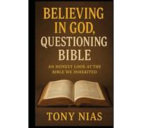 Believing in God, Questioning Bible: An Honest Look at the Bible We Inherited