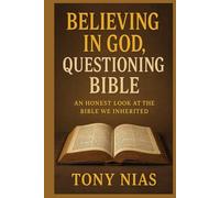 Believing in God, Questioning Bible: An Honest Look at the Bible We Inherited