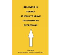 Believing is Seeing: 15 Ways to Leave The Prison of Depression