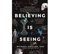 Believing Is Seeing: A Physicist Explains How Science Shattered His Atheism and Revealed the Necessity of Faith (No Series Linked)