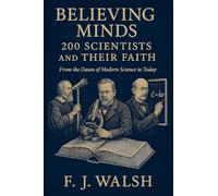 Believing Minds. 200 Scientists and Their Faith: From the Dawn of Modern Science to Today