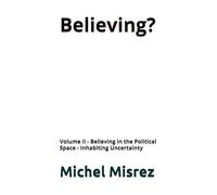 Believing ?: Volume II - Believing in the Political Space - Inhabiting Uncertainty: 37 (CROIRE? MOI? Comme un Autre!)