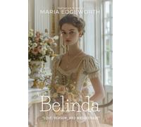 Belinda: A Regency Novel of Romance and Reason By Maria Edgeworth (Illustrated & Annotated): A Tale of Wit, Wisdom, and Matchmaking in Fashionable Society