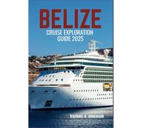 BELIZE CRUISE EXPLORATION GUIDE 2025: Discover the Jewel of the Caribbean-Scenic Shores, Hidden Reefs, and Unforgettable Adventures