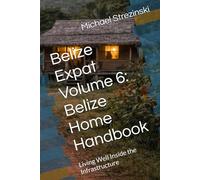 Belize Expat Volume 6: Belize Home Handbook: Living Well Inside the Infrastructure (The Belize Expat Reference Series)