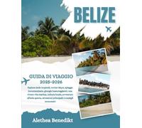 BELIZE GUIDA DI VIAGGIO 2025-2026: Esplora isole tropicali, rovine Maya, spiagge incontaminate, giungle lussureggianti, una vivace vita marina, ... attrazioni principali e consigli economici