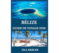 BÉLIZE GUIDE DE VOYAGE 2026: Explorez les îles, les plages, les jungles et les merveilles côtières avec des conseils d'initiés