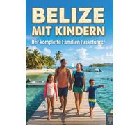 Belize mit Kindern: Eine lebendige Reise zu einem karibischen Juwel (Barrier-Riff, Maya-Dschungel & mehr) - ein unvergessliches Familienabenteuer, inklusive Karten und Fotos.