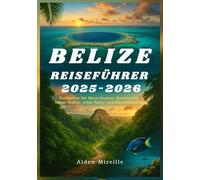 BELIZE REISEFÜHRER 2025-2026: Entdecken Sie Maya-Ruinen, Barriereriffe, lokale Kultur, wilde Natur und Küstenausfl üge