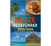 Belize Reiseführer 2025/2026: Erkunden Sie Strände, Dschungel, Maya-Ruinen und Inselabenteuer mit lokalen Tipps, Reiserouten und versteckten Juwelen