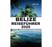 BELIZE REISEFÜHRER 2025: Entdecken Sie unberührte Strände, alte Maya-Ruinen, Schnorcheln, Tauchen und mehr im bestgehüteten Geheimnis der Karibik.