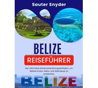 Belize Reiseführer: Der ultimative Reisevorbereitungs-Guide zur Entdeckung von Kultur, Natur und Abenteuer in Belize
