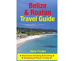Belize & Roatan Travel Guide: Attractions, Eating, Drinking, Shopping & Places To Stay