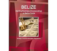 Belize: Starting Business, Incorporating in Belize Guide - Strategic, Practical Information, Regulations (World Business and Investment Library)