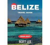 BELIZE TRAVEL GUIDE 2026-2027: Belize Unveiled: An Unforgettable Cruise Through Turquoise Waters, Ancient Mayan Wonders, Lush Rainforests, and Vibrant Caribbean Culture