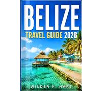 BELIZE TRAVEL GUIDE 2026: Discover Coral Reefs, Island Beaches, Sunset Views, Marine Wildlife, and Smart Itineraries for First-Time and Returning Travelers