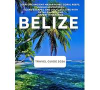 Belize Travel Guide 2026: Explore Ancient Mayan Ruins, Coral Reefs, Jungle Adventures, Island Escapes, and Local Culture With Detailed Maps and Expert Itineraries