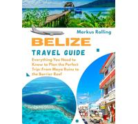 BELIZE TRAVEL GUIDE: Everything You Need to Know to Plan the Perfect Trip: From Maya Ruins to the Barrier Reef