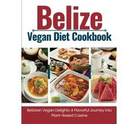 Belize Vegan Diet Cookbook: Belizean Vegan Delights: A Flavorful Journey Into Plant-Based Cuisine (WANDERLUST PUBLISHING)