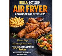 BELLA 6QT SLIM AIR FRYER COOKBOOK FOR BEGINNERS: From Unboxing to Dinner in Minutes - 100+ Crispy, Healthy Recipes Built Around Your 5lb Slim Basket and 6 Cooking Presets