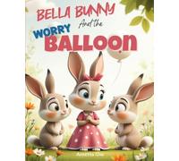 Bella Bunny and the Worry Balloon: A Calming Journey of Letting Go of Your Worries and Overcoming Anxiety, 51 pages