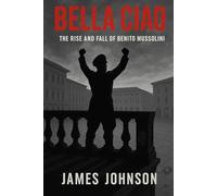 Bella Ciao: The Rise and Fall of Benito Mussolini