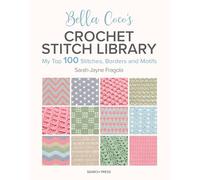Bella Coco's Crochet Stitch Library : My Top 100 Stitches, Borders and Motifs