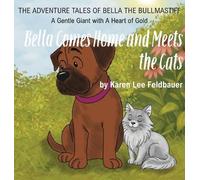Bella Comes Home and Meets The Cats: A Gentle Giant With A Heart Of Gold: ONE (The Adventure Tales of Bella the Bullmastiffs)