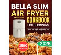 Bella Slim Air Fryer Cookbook For beginners: Over 300 Delicious Recipes for Crispy Chicken, Roasted Veggies, Fish & Seafood, Morning Favorites, Party Snacks, Desserts, and More
