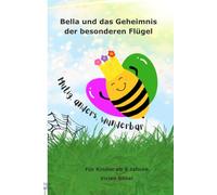Bella und das Geheimnis der besonderen Flügel: Eine Geschichte über Mut, Hilfsbereitschaft und die Stärke einfach man selbst zu sein