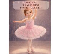 Bella y su primera gran función de ballet: Un cuento mágico de ballet sobre amistad, valentía y el primer gran espectáculo de una bailarina (Bella’s Big Adventures)