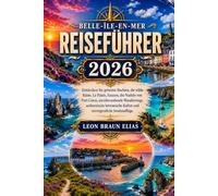 BELLE-ÎLE-EN-MER REISEFÜHRER 2026: Entdecken Sie geheime Buchten, die wilde Küste, Le Palais, Sauzon, die Nadeln von Port Coton, atemberaubende ... Kultur und unvergessliche Inselausflüge.
