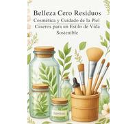 Belleza Cero Residuos: Cosmética y Cuidado de la Piel Caseros para un Estilo de Vida Sostenible