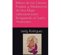 Belleza de Las Cenizas: Pruebas y Tribulaciones de Una Mujer Latinoamericana Persiguiendo el Sueño Americano