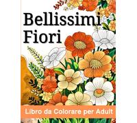 Bellissimi Fiori Libro da Colorare per Adult: Più di 40 Fiori Meravigliosi da Colorare - Perfetto per Relax, Mindfulness e Fantasia