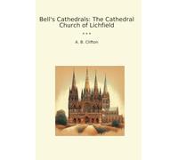 Bell's Cathedrals: The Cathedral Church of Lichfield (Classic Books)