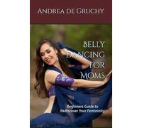 Belly Dancing for Moms: Beginners Guide to Rediscover Your Femininity