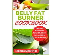 Belly Fat Burner Cookbook: Delicious Recipes to Torch Stubborn Fat and Slim Your Waistline