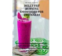 Belly Fat Burning Smoothies For Beginners: A step by step beginners guide into weight loss and belly fat journey by drinking smoothies for healthy ... down carbs (Healthy drinks for weight loss)