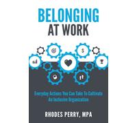 Belonging At Work: Everyday Actions You Can Take to Cultivate an Inclusive Organization