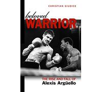 Beloved Warrior: The Rise and Fall of Alexis Argüello