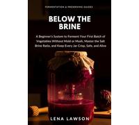 Below the Brine: A Beginner's System to Ferment Your First Batch of Vegetables Without Mold or Mush, Master the Salt Brine Ratio, and Keep Every Jar ... Alive: 2 (Fermentation & Preserving Guides)