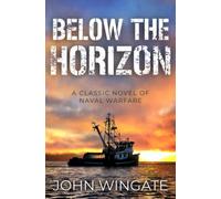 Below The Horizon: A classic novel of naval warfare (John Wingate Historical Thrillers)