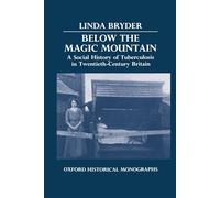 Below the Magic Mountain A Social History of Tuberculosis in Twentieth-Century Britain (Oxford Historical Monographs)
