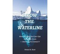 Below The Waterline: Why the 90% You Can't See Keeps You Stuck-And How to Change It