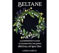 Beltane: A Comprehensive Guide to Celebrating the Spring Festival of May Day (Wheel of the Year Series)