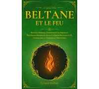 Beltane et le Feu: Rituels Simples, Traditions Celtiques et Pratiques Modernes pour Célébrer Beltane et Se Connecter à l’Énergie du Printemps