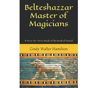 Belteshazzar Master of Magicians: A Verse-by-Verse Study of the Book of Daniel