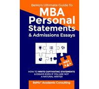 BeMo's Ultimate Guide to MBA Personal Statements & Admissions Essays: How to Write Captivating Statements and Essays Even If You Are Not a Natural Writer