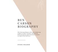 BEN CARSON BIOGRAPHY: The Extraordinary Life and Enduring Legacy of Ben Carson, Renowned Neurosurgeon and Visionary Leader in American Politics (Biographical Chronicles)